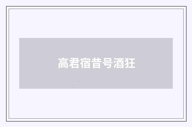 高君宿昔号酒狂