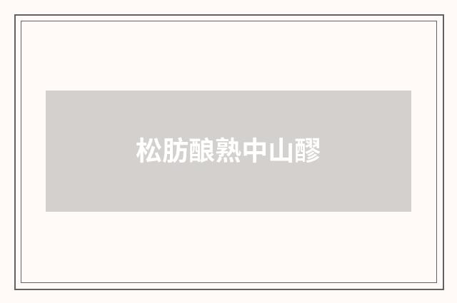 松肪酿熟中山醪