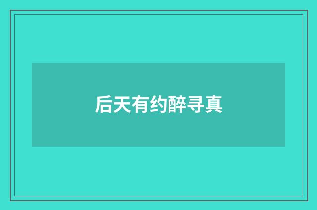 后天有约醉寻真