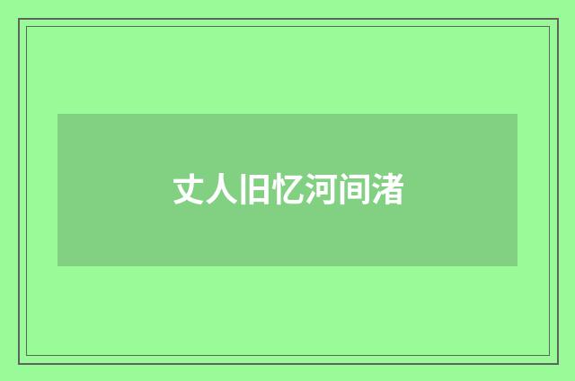 丈人旧忆河间渚