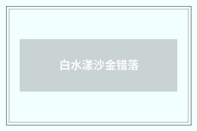 白水漾沙金错落