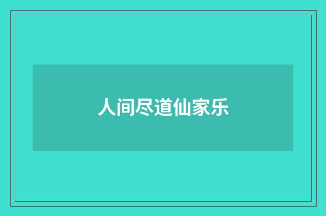 人间尽道仙家乐