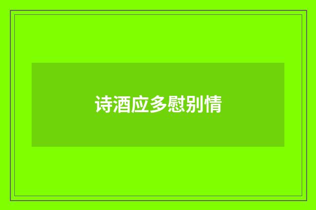 诗酒应多慰别情