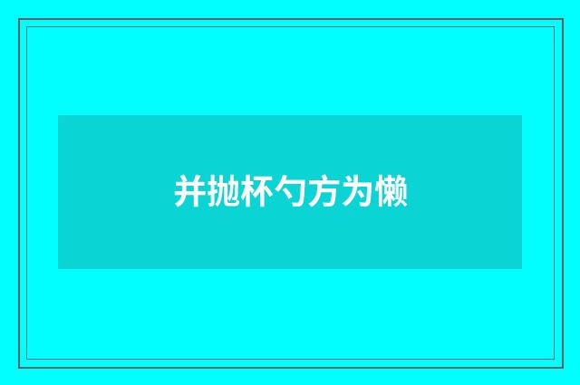 并抛杯勺方为懒