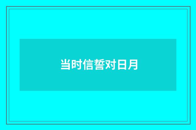 当时信誓对日月
