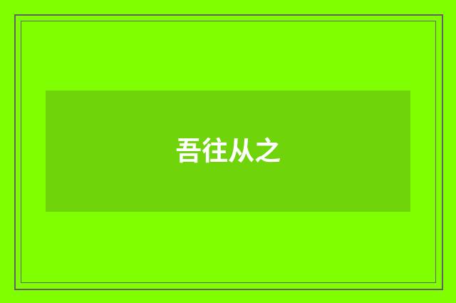 吾往从之
