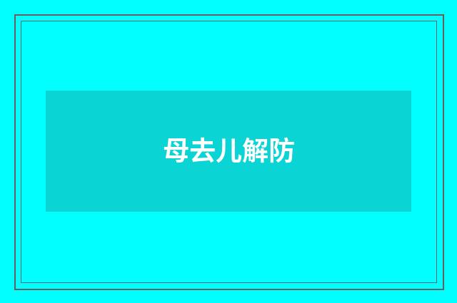 母去儿解防