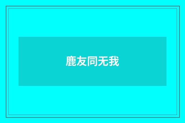 鹿友同无我