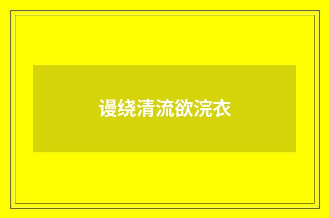 谩绕清流欲浣衣