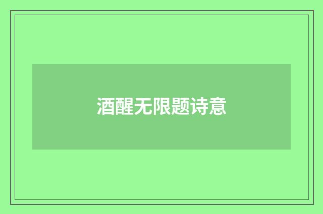 酒醒无限题诗意