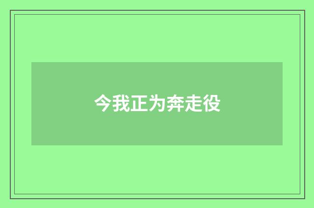 今我正为奔走役
