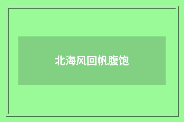 北海风回帆腹饱