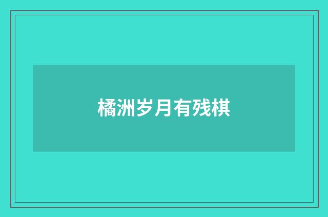 橘洲岁月有残棋