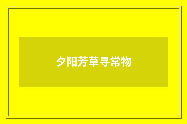 夕阳芳草寻常物