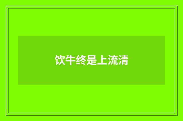 饮牛终是上流清
