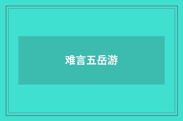 难言五岳游