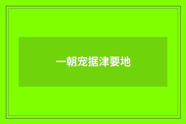 一朝宠据津要地
