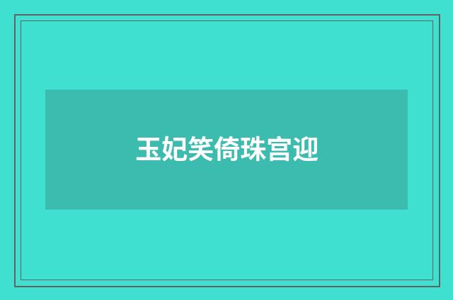 玉妃笑倚珠宫迎