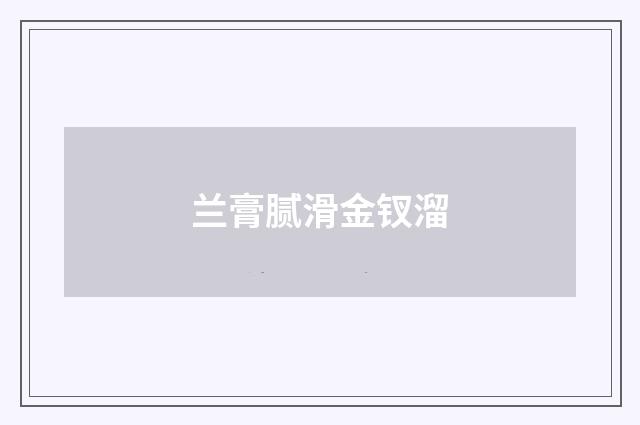 兰膏腻滑金钗溜