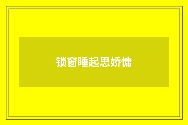 锁窗睡起思娇慵