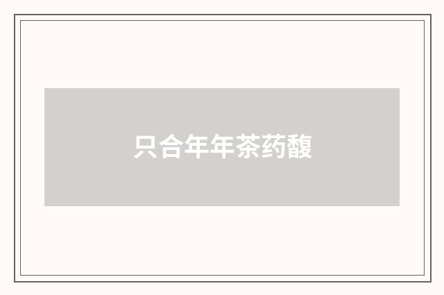 只合年年茶药馥