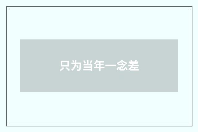 只为当年一念差