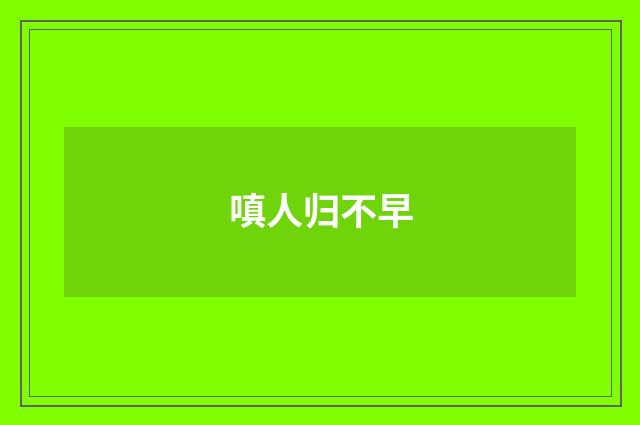嗔人归不早