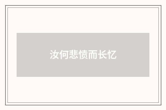 汝何悲愤而长忆