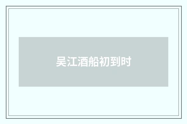 吴江酒船初到时