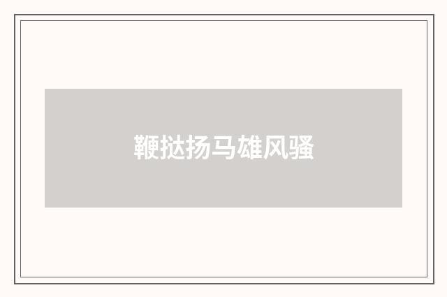 鞭挞扬马雄风骚
