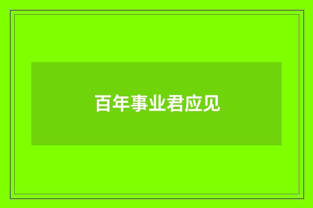 百年事业君应见