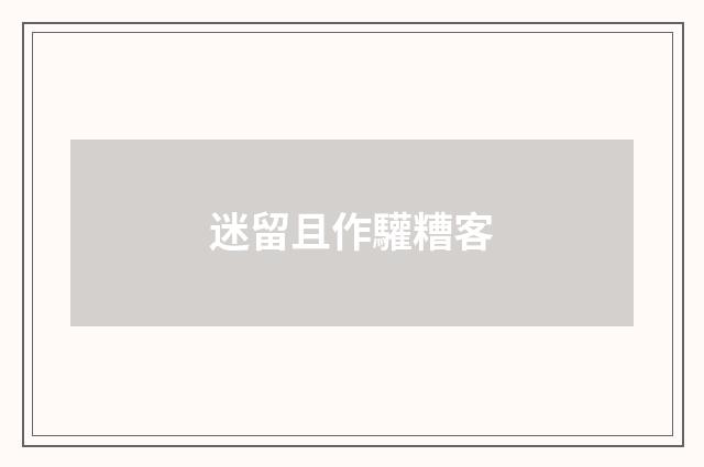 迷留且作驩糟客