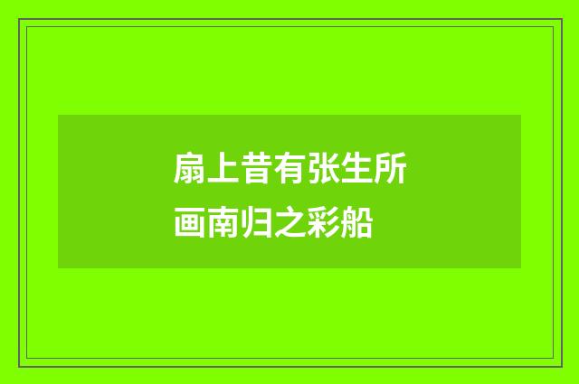扇上昔有张生所画南归之彩船
