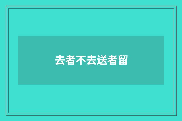 去者不去送者留