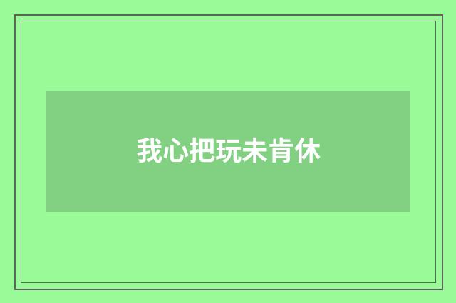 我心把玩未肯休