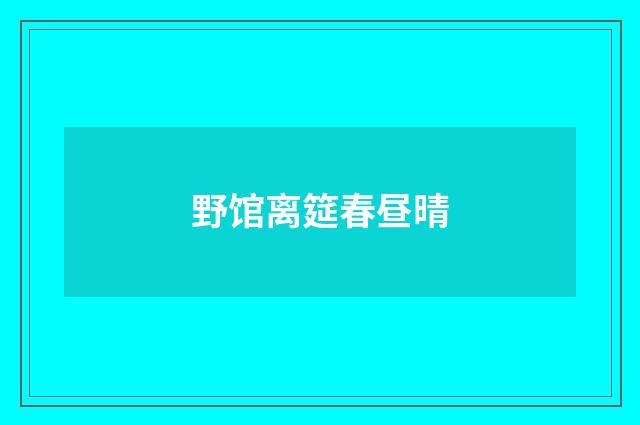 野馆离筵春昼晴