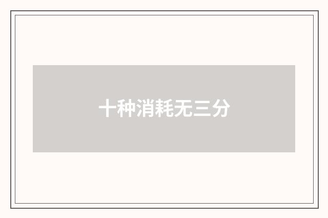 十种消耗无三分