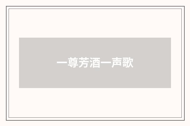 一尊芳酒一声歌