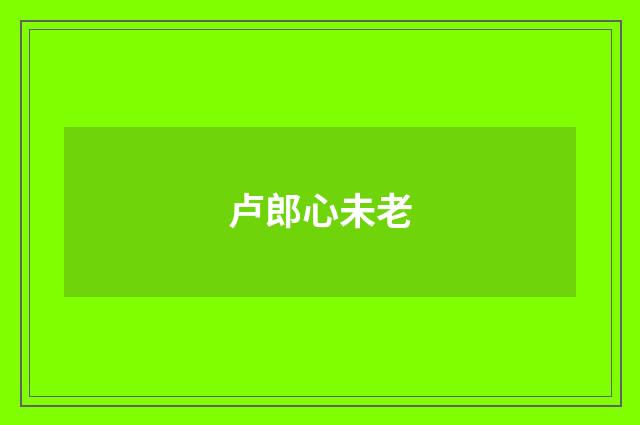 卢郎心未老