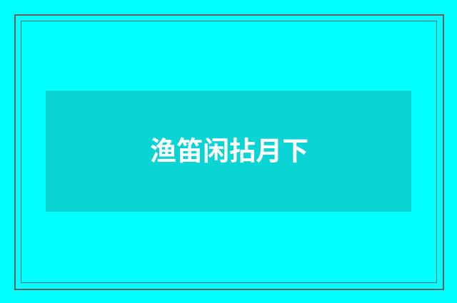 渔笛闲拈月下