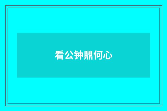 看公钟鼎何心