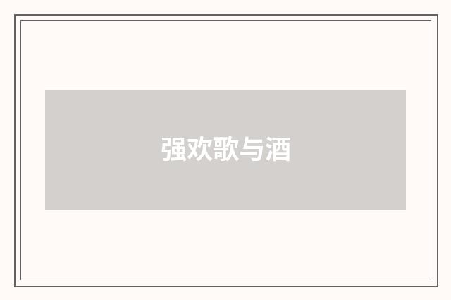强欢歌与酒