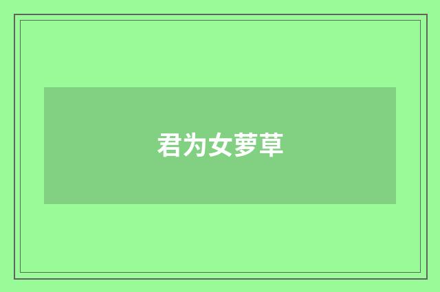 君为女萝草