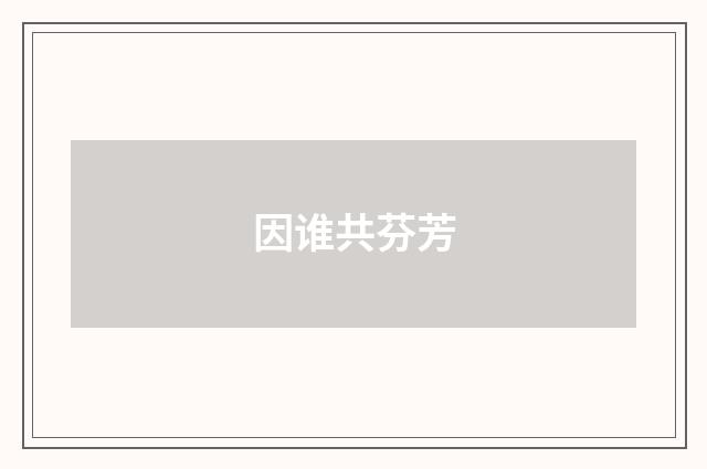 因谁共芬芳