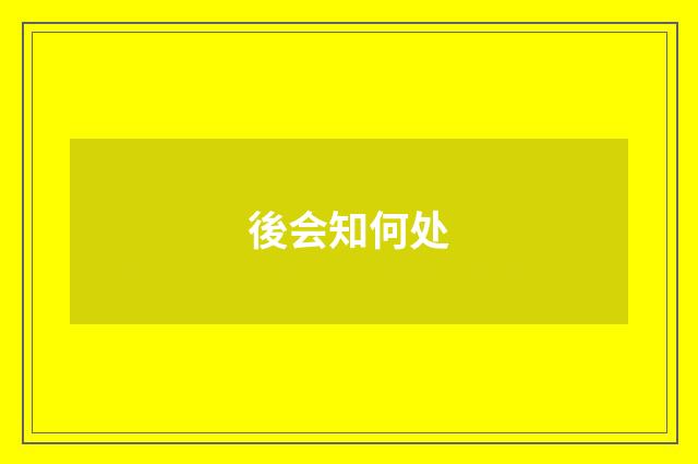 後会知何处