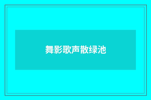 舞影歌声散绿池