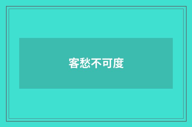 客愁不可度