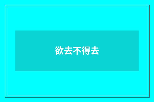欲去不得去
