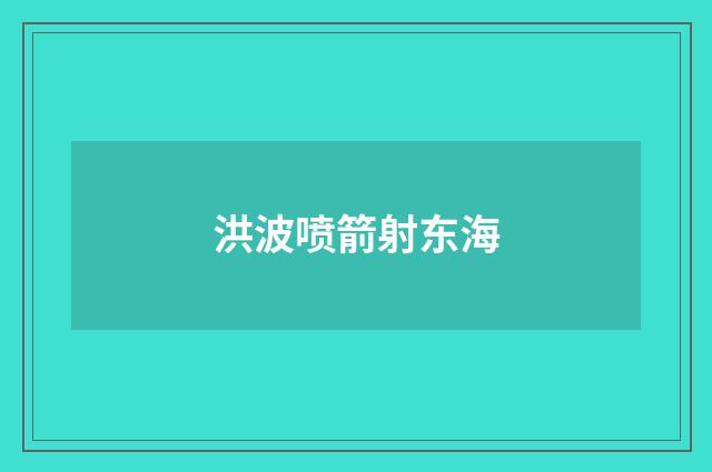 洪波喷箭射东海