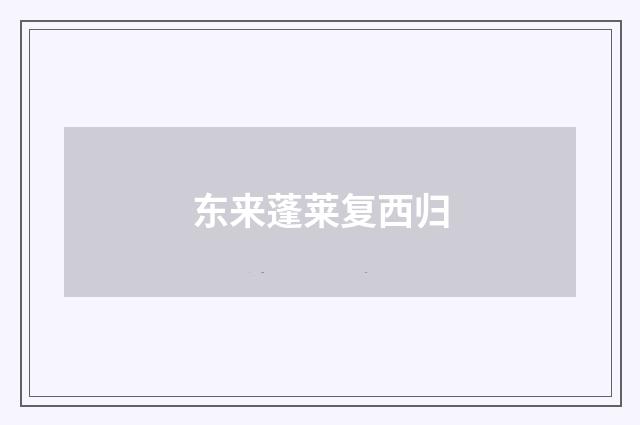 东来蓬莱复西归